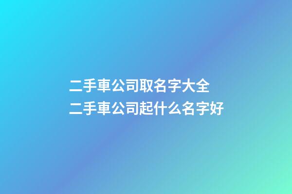 二手車公司取名字大全 二手車公司起什么名字好-第1張-公司起名-玄機派